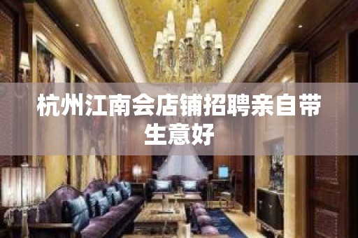 杭州江南会店铺招聘亲自带生意好