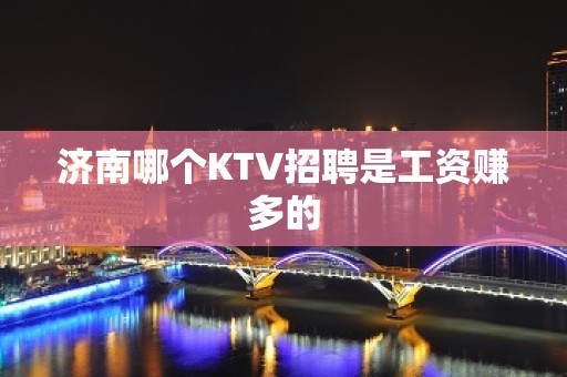 济南哪个KTV招聘是工资赚多的