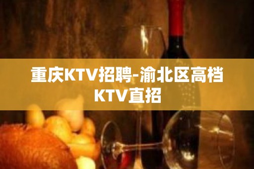 重庆KTV招聘-渝北区高档KTV直招