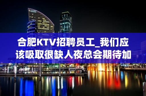 合肥KTV招聘员工_我们应该吸取很缺人夜总会期待加入