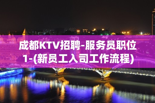 成都KTV招聘-服务员职位1-(新员工入司工作流程)