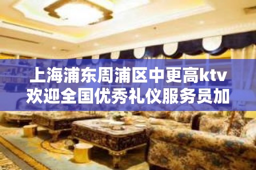 上海浦东周浦区中更高ktv欢迎全国优秀礼仪服务员加入-新春待遇好