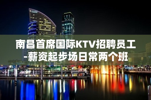 南昌首席国际KTV招聘员工-薪资起步场日常两个班