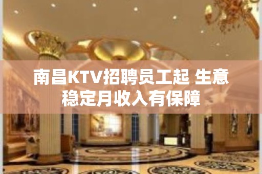 南昌KTV招聘员工起 生意稳定月收入有保障