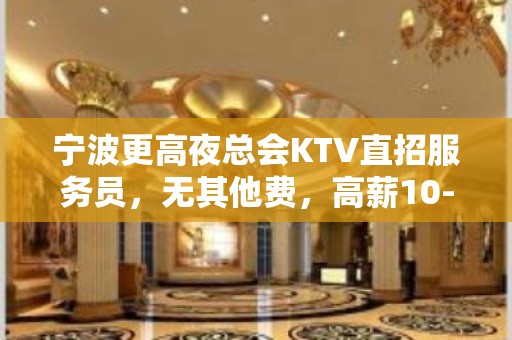 宁波更高夜总会KTV直招服务员，无其他费，高薪10-20