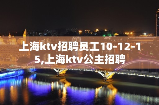 上海ktv招聘员工10-12-15,上海ktv公主招聘