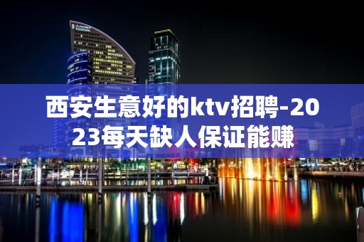 西安生意好的ktv招聘-2023每天缺人保证能赚