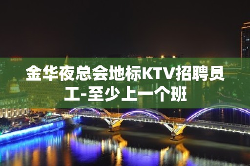 金华夜总会地标KTV招聘员工-至少上一个班