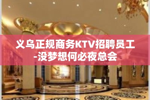 义乌正规商务KTV招聘员工-没梦想何必夜总会