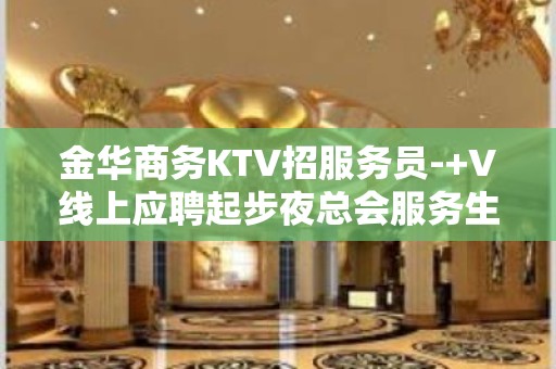 金华商务KTV招服务员-+V线上应聘起步夜总会服务生