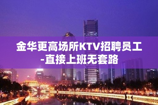 金华更高场所KTV招聘员工-直接上班无套路