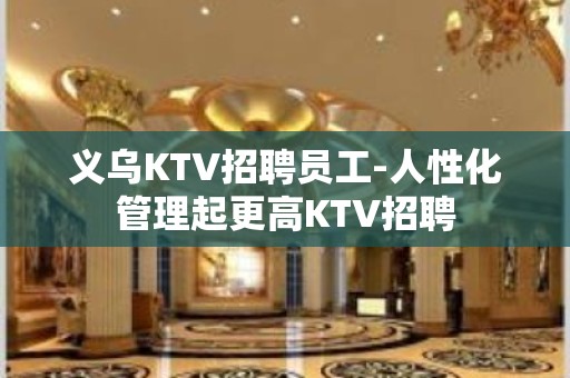 义乌KTV招聘员工-人性化管理起更高KTV招聘