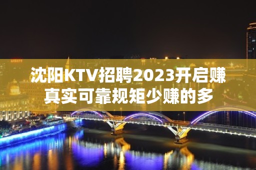 沈阳KTV招聘2023开启赚真实可靠规矩少赚的多