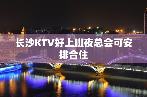 长沙KTV好上班夜总会可安排合住