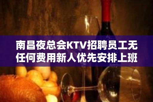 南昌夜总会KTV招聘员工无任何费用新人优先安排上班