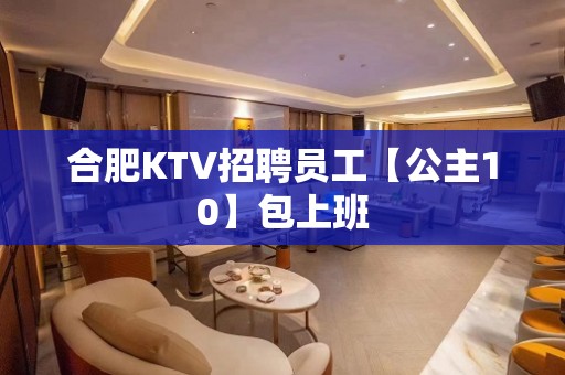 合肥KTV招聘员工【公主10】包上班