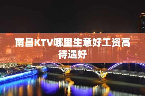 南昌KTV哪里生意好工资高待遇好