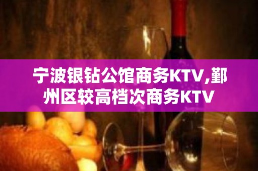 宁波银钻公馆商务KTV,鄞州区较高档次商务KTV