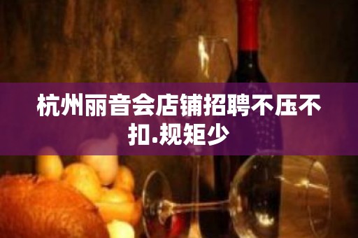 杭州丽音会店铺招聘不压不扣.规矩少