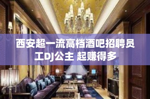 西安超一流高档酒吧招聘员工DJ公主 起赚得多