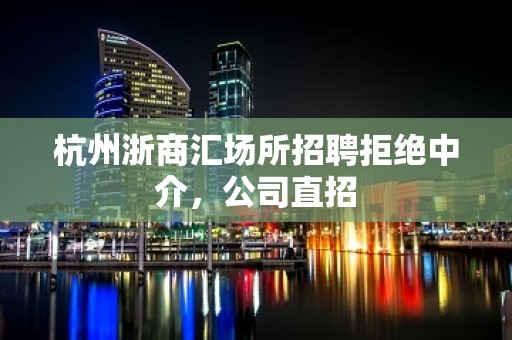 杭州浙商汇场所招聘拒绝中介，公司直招