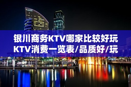 银川商务KTV哪家比较好玩KTV消费一览表/品质好/玩出新花样