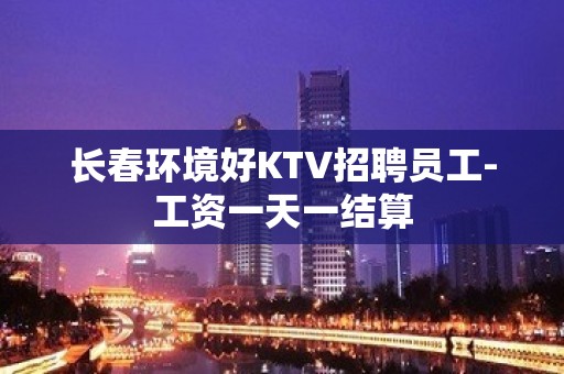 长春环境好KTV招聘员工-工资一天一结算