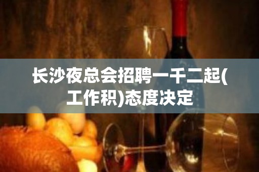 长沙夜总会招聘一千二起(工作积)态度决定