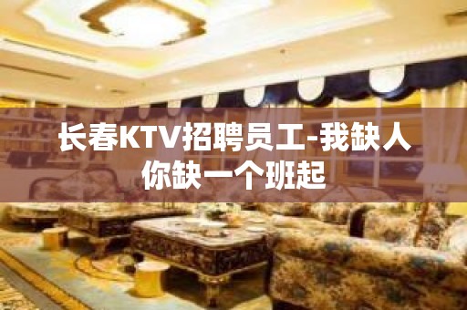 长春KTV招聘员工-我缺人你缺一个班起