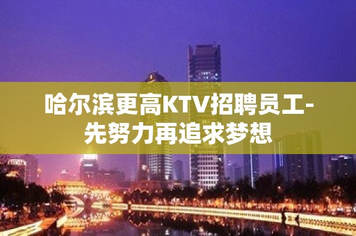 哈尔滨更高KTV招聘员工-先努力再追求梦想