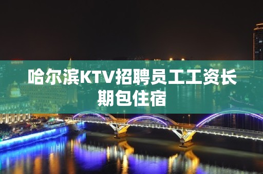 哈尔滨KTV招聘员工工资长期包住宿