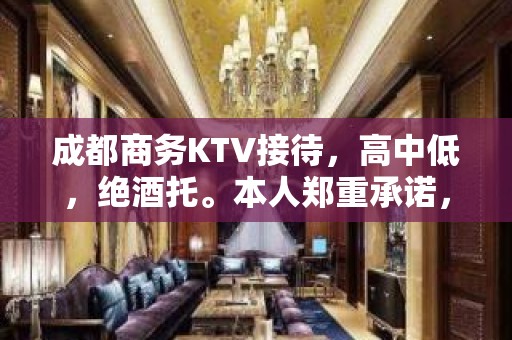 成都商务KTV接待，高中低，绝酒托。本人郑重承诺，绝不骚客。