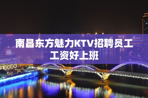 南昌东方魅力KTV招聘员工工资好上班