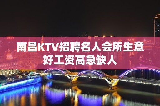 南昌KTV招聘名人会所生意好工资高急缺人