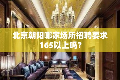 北京朝阳哪家场所招聘要求165以上吗？