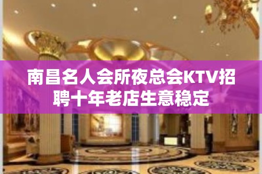 南昌名人会所夜总会KTV招聘十年老店生意稳定