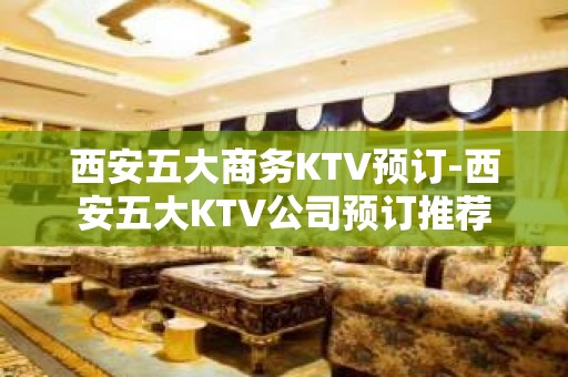 西安五大商务KTV预订-西安五大KTV公司预订推荐