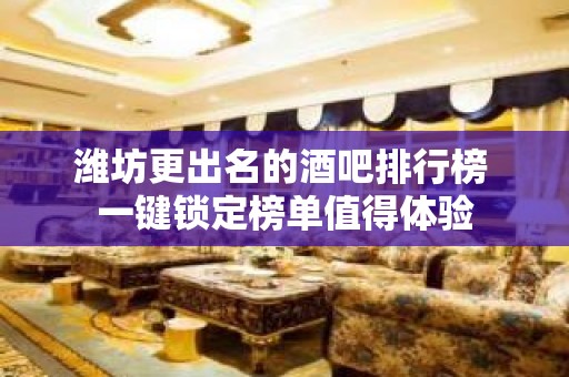 潍坊更出名的酒吧排行榜 一键锁定榜单值得体验