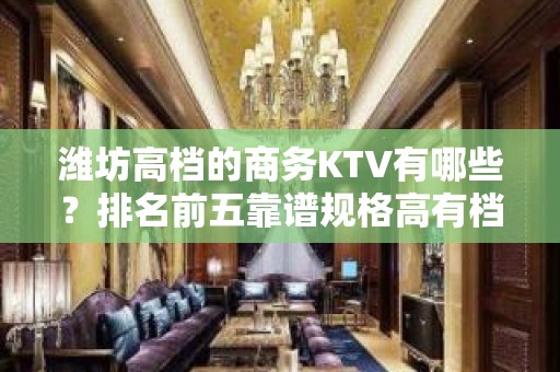 潍坊高档的商务KTV有哪些？排名前五靠谱规格高有档次