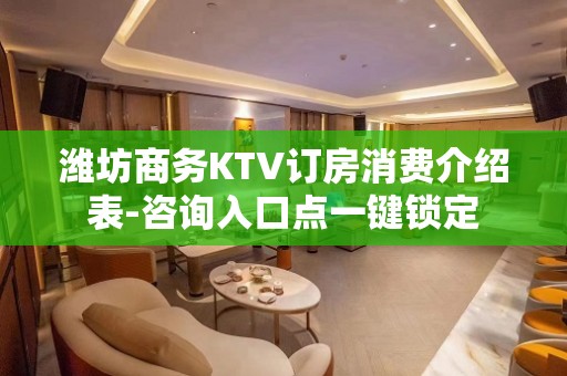 潍坊商务KTV订房消费介绍表-咨询入口点一键锁定