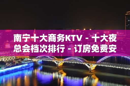 南宁十大商务KTV－十大夜总会档次排行－订房免费安排