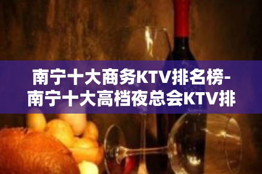 南宁十大商务KTV排名榜-南宁十大高档夜总会KTV排行