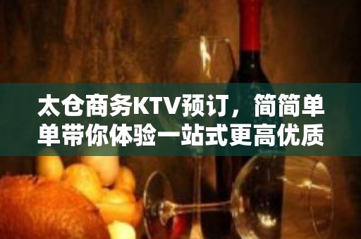 太仓商务KTV预订，简简单单带你体验一站式更高优质夜晚