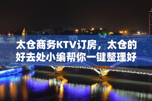 太仓商务KTV订房，太仓的好去处小编帮你一键整理好