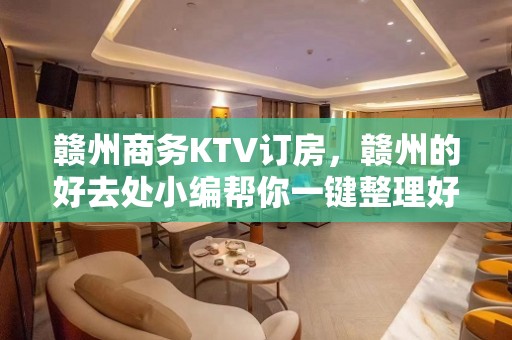 赣州商务KTV订房，赣州的好去处小编帮你一键整理好