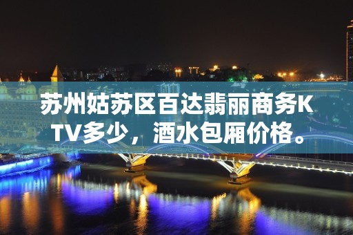 苏州姑苏区百达翡丽商务KTV多少，酒水包厢价格。