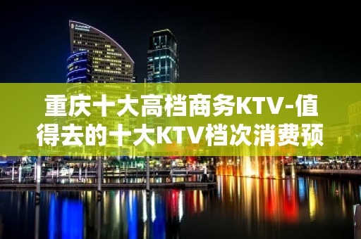 重庆十大高档商务KTV-值得去的十大KTV档次消费预订