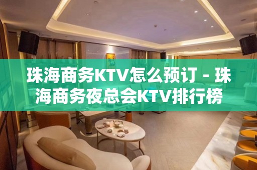 珠海商务KTV怎么预订－珠海商务夜总会KTV排行榜