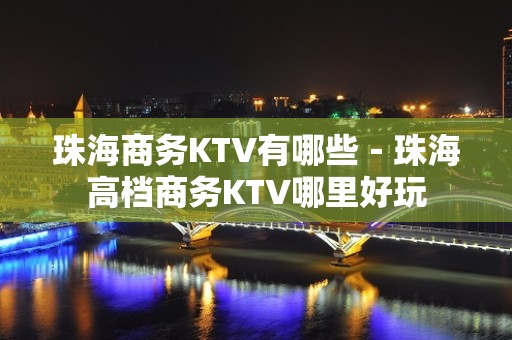 珠海商务KTV有哪些－珠海高档商务KTV哪里好玩