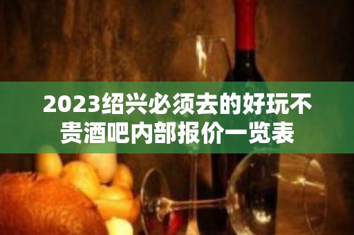 2023绍兴必须去的好玩不贵酒吧内部报价一览表